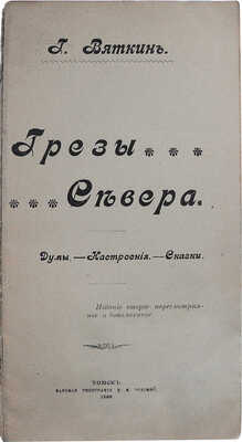 Вяткин Г.А. Грёзы севера. Думы. Настроения. Сказки. 2-е изд., пересмотр. и доп. Томск, 1909.